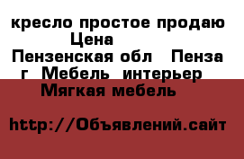 кресло простое продаю › Цена ­ 4 000 - Пензенская обл., Пенза г. Мебель, интерьер » Мягкая мебель   